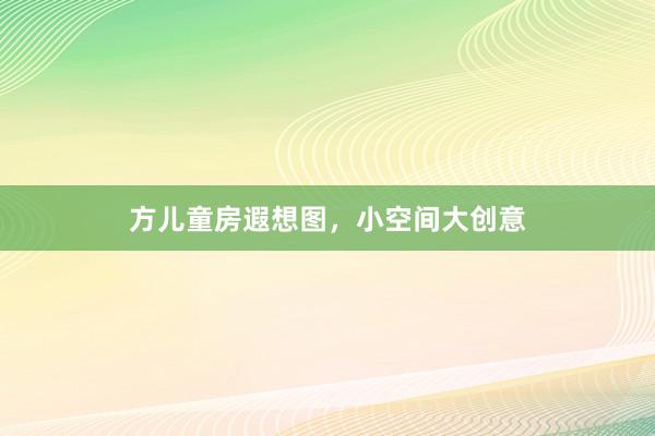 方儿童房遐想图，小空间大创意